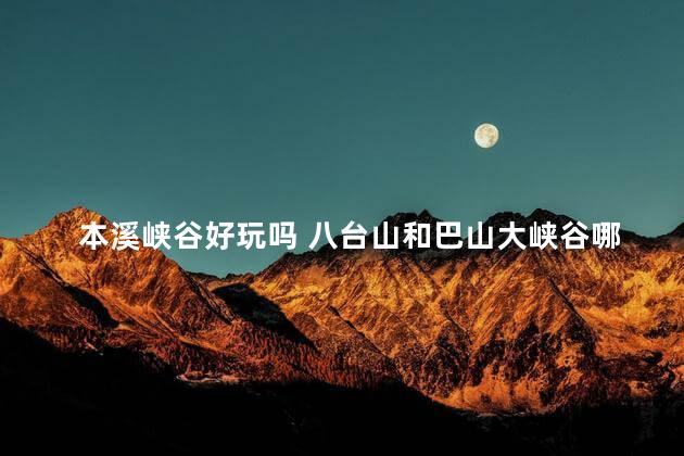 本溪峡谷好玩吗 八台山和巴山大峡谷哪个好玩